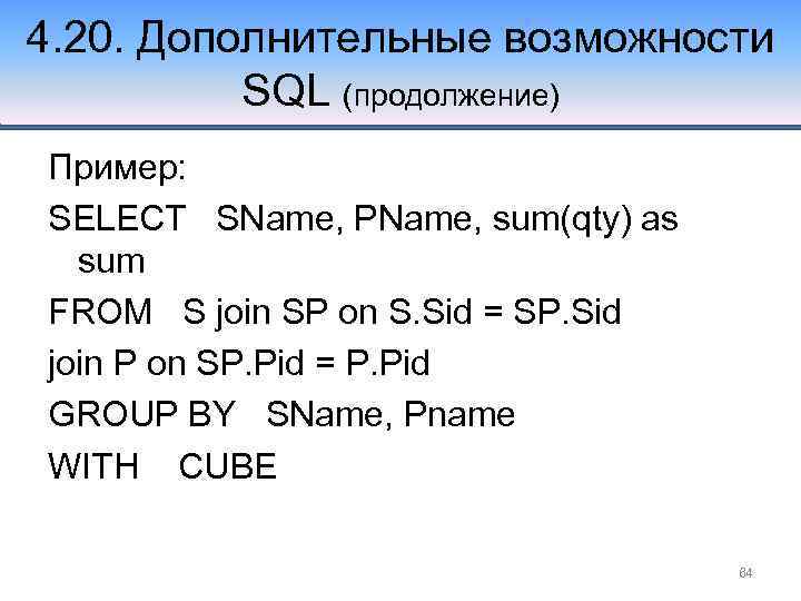 4. 20. Дополнительные возможности SQL (продолжение) Пример: SELECT SName, PName, sum(qty) as sum FROM