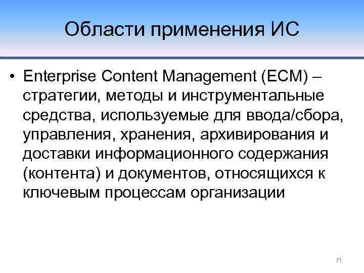 Области применения ИС • Enterprise Content Management (ECM) – стратегии, методы и инструментальные средства,