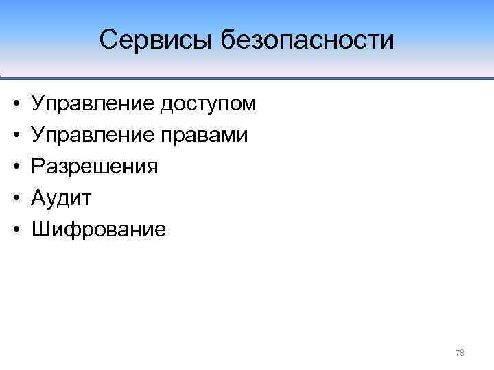 Сервисы безопасности • • • Управление доступом Управление правами Разрешения Аудит Шифрование 78 