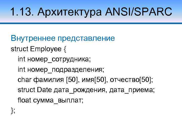 1. 13. Архитектура ANSI/SPARC Внутреннее представление struct Employee { int номер_сотрудника; int номер_подразделения; char