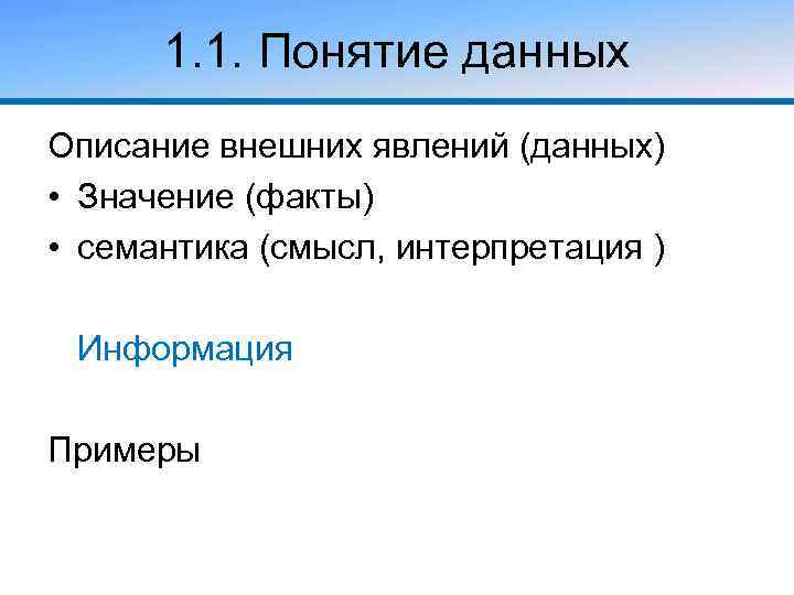 1. 1. Понятие данных Описание внешних явлений (данных) • Значение (факты) • семантика (смысл,