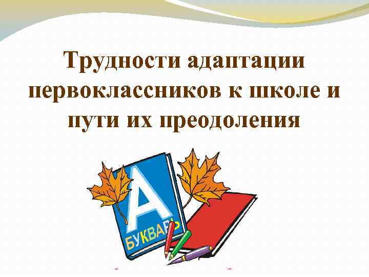 Трудности адаптации первоклассников к школе и пути их преодоления 