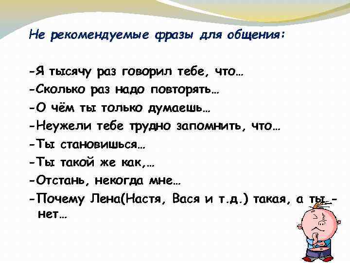 Не рекомендуемые фразы для общения: -Я тысячу раз говорил тебе, что… -Сколько раз надо