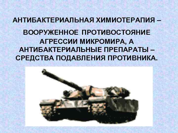 АНТИБАКТЕРИАЛЬНАЯ ХИМИОТЕРАПИЯ – ВООРУЖЕННОЕ ПРОТИВОСТОЯНИЕ АГРЕССИИ МИКРОМИРА, А АНТИБАКТЕРИАЛЬНЫЕ ПРЕПАРАТЫ – СРЕДСТВА ПОДАВЛЕНИЯ ПРОТИВНИКА.