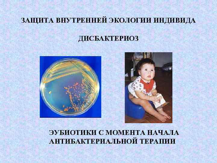 ЗАЩИТА ВНУТРЕННЕЙ ЭКОЛОГИИ ИНДИВИДА ДИСБАКТЕРИОЗ ЭУБИОТИКИ С МОМЕНТА НАЧАЛА АНТИБАКТЕРИАЛЬНОЙ ТЕРАПИИ 