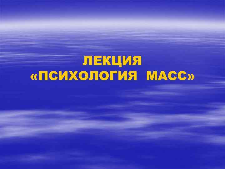 ЛЕКЦИЯ «ПСИХОЛОГИЯ МАСС» 