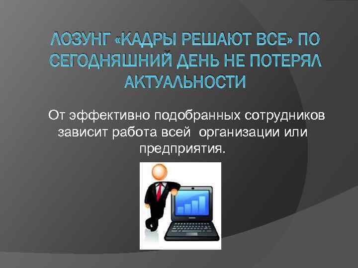 ЛОЗУНГ «КАДРЫ РЕШАЮТ ВСЕ» ПО СЕГОДНЯШНИЙ ДЕНЬ НЕ ПОТЕРЯЛ АКТУАЛЬНОСТИ От эффективно подобранных сотрудников