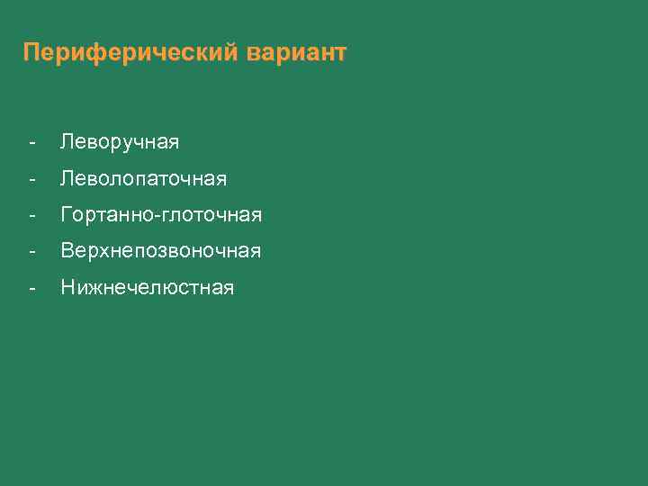 Периферический вариант - Леворучная - Леволопаточная - Гортанно-глоточная - Верхнепозвоночная - Нижнечелюстная 