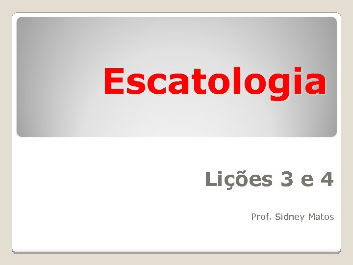 Escatologia Lições 3 e 4 Prof. Sidney Matos 