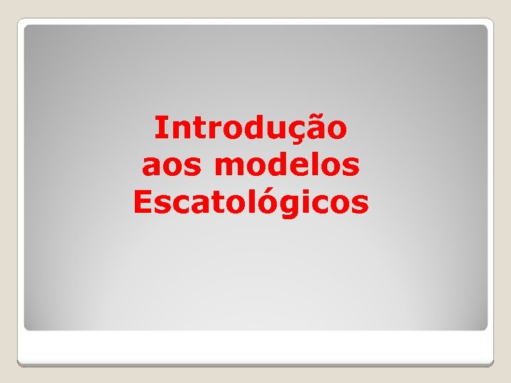 Introdução aos modelos Escatológicos 