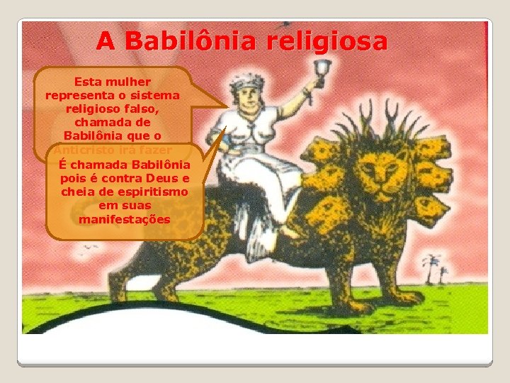 A Babilônia religiosa Esta mulher representa o sistema religioso falso, chamada de Babilônia que