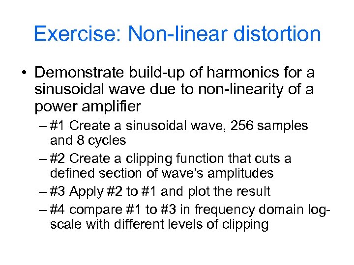 Exercise: Non-linear distortion • Demonstrate build-up of harmonics for a sinusoidal wave due to