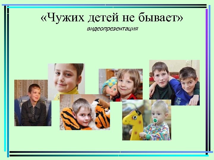  «Чужих детей не бывает» видеопрезентация 