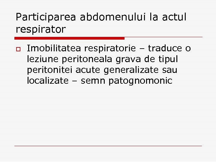 Participarea abdomenului la actul respirator o Imobilitatea respiratorie – traduce o leziune peritoneala grava