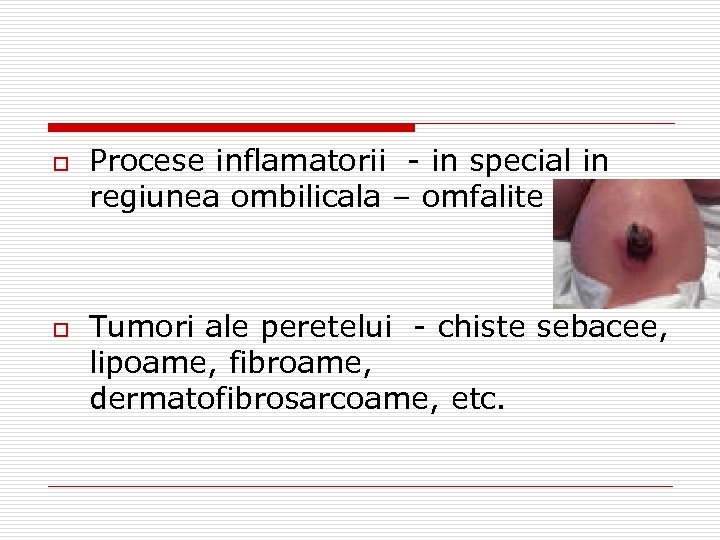 o o Procese inflamatorii - in special in regiunea ombilicala – omfalite Tumori ale