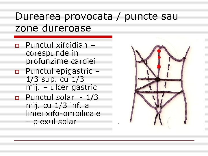 Durearea provocata / puncte sau zone dureroase o o o Punctul xifoidian – corespunde