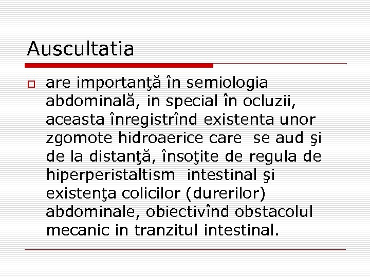 Auscultatia o are importanţă în semiologia abdominală, in special în ocluzii, aceasta înregistrînd existenta