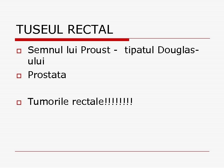 TUSEUL RECTAL o Semnul lui Proust - tipatul Douglasului Prostata o Tumorile rectale!!!! o