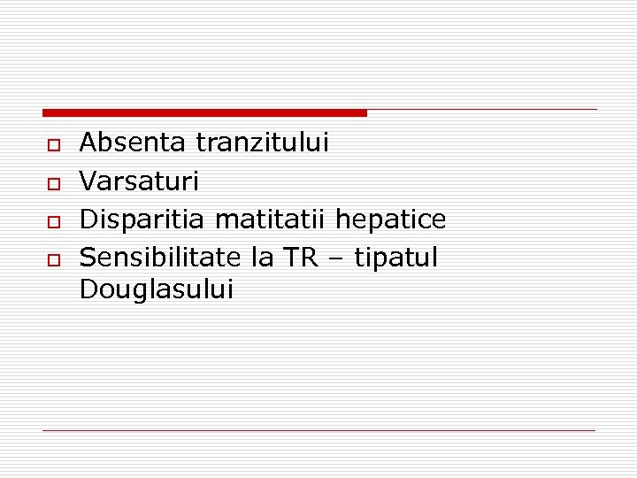 o o Absenta tranzitului Varsaturi Disparitia matitatii hepatice Sensibilitate la TR – tipatul Douglasului