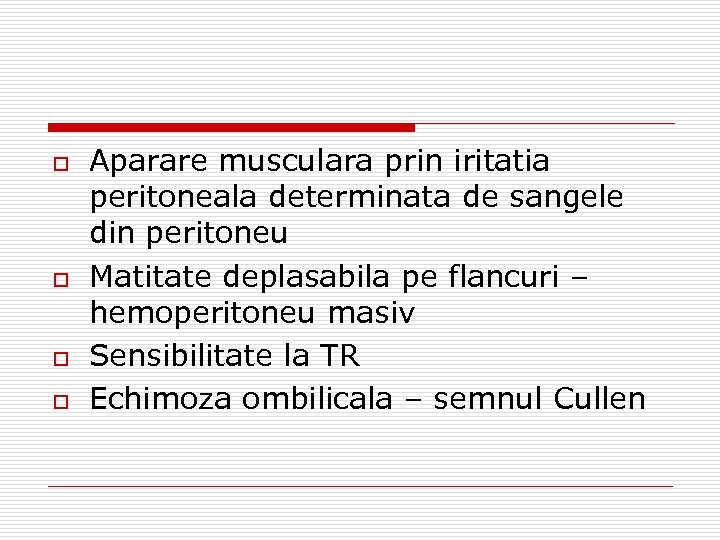 o o Aparare musculara prin iritatia peritoneala determinata de sangele din peritoneu Matitate deplasabila