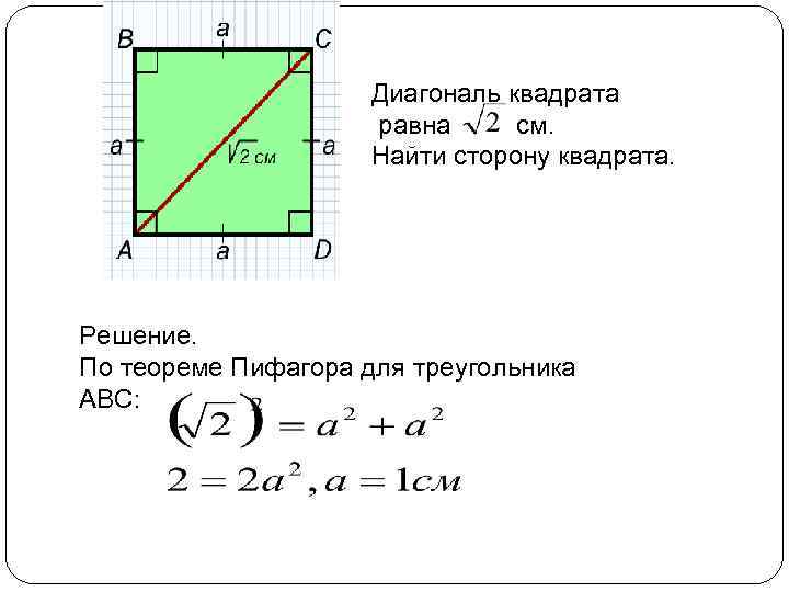 Диагональ квадрата равна см. Найти сторону квадрата. Решение. По теореме Пифагора для треугольника АВС: