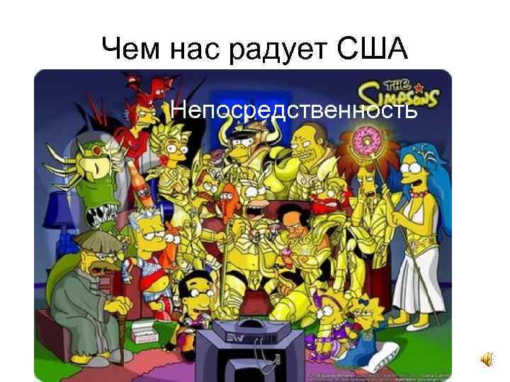 Чем нас радует США Непосредственность 