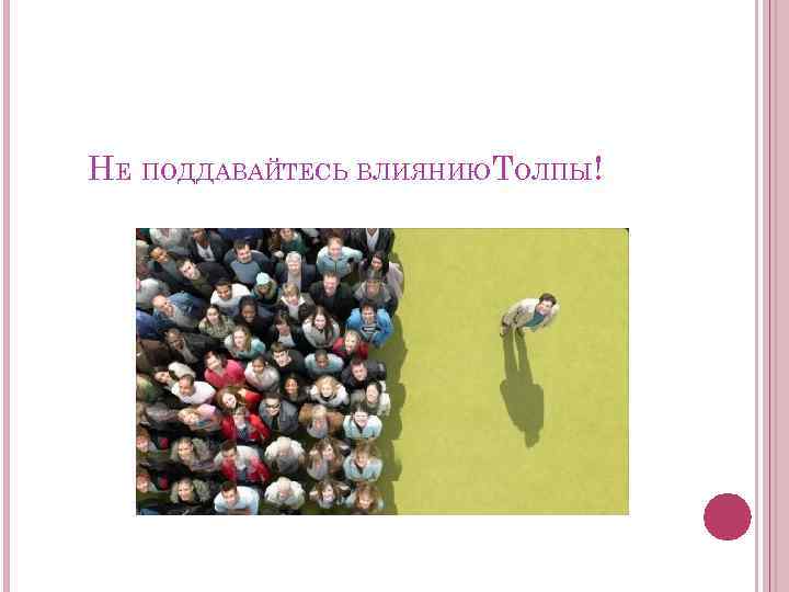 НЕ ПОДДАВАЙТЕСЬ ВЛИЯНИЮТОЛПЫ! 