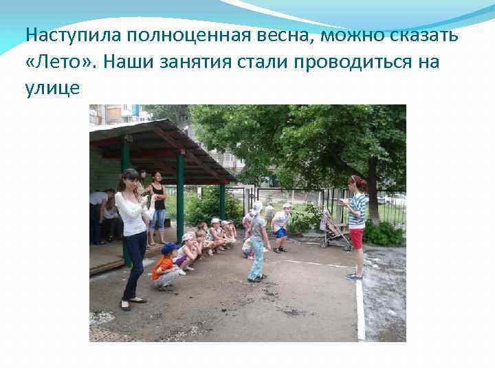 Наступила полноценная весна, можно сказать «Лето» . Наши занятия стали проводиться на улице 