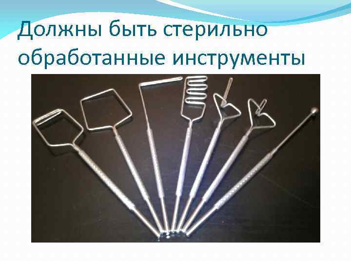 Должны быть стерильно обработанные инструменты 