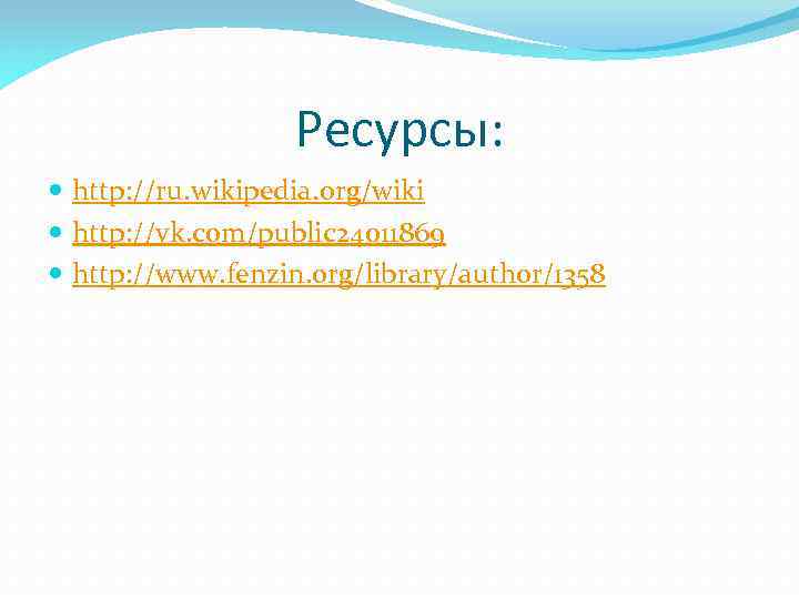 Ресурсы: http: //ru. wikipedia. org/wiki http: //vk. com/public 24011869 http: //www. fenzin. org/library/author/1358 