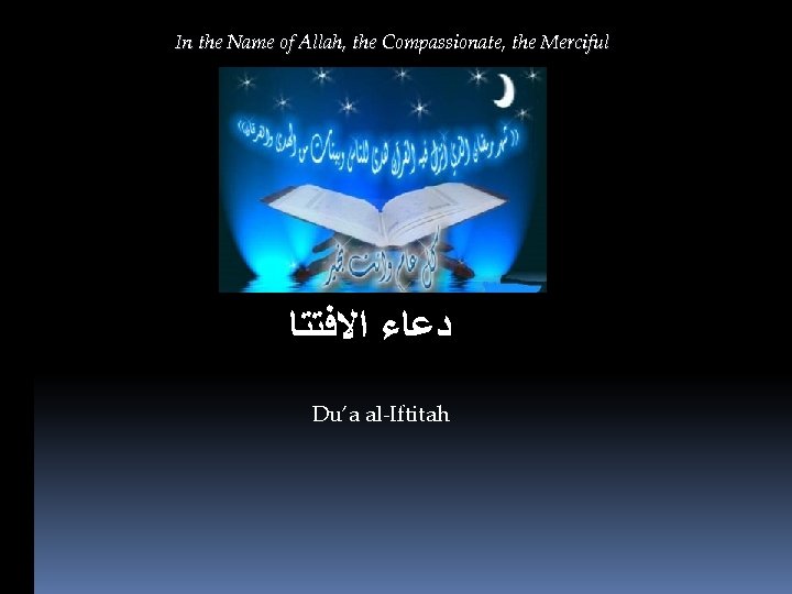In the Name of Allah, the Compassionate, the Merciful ﺩﻋﺎﺀ ﺍﻻﻓﺘﺘﺎ Du’a al-Iftitah 
