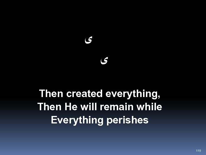  ﻯ ﻯ Then created everything, Then He will remain while Everything perishes 119