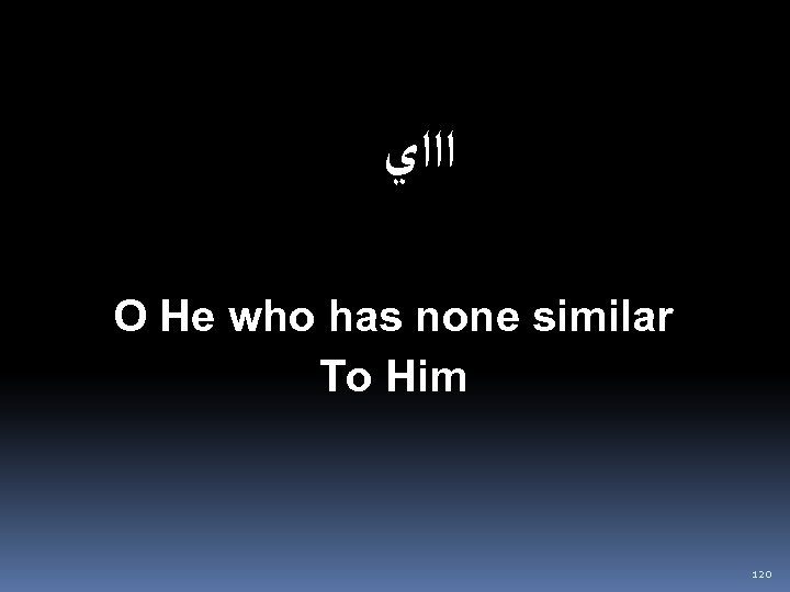  ﺍﺍﺍﻱ O He who has none similar To Him 120 