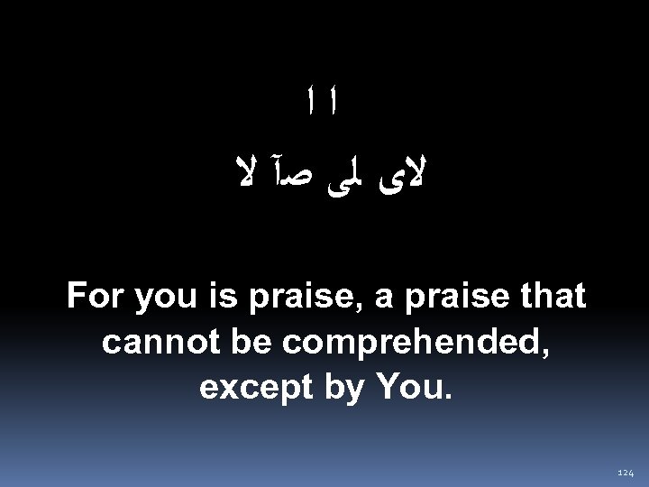 ﺍﺍ ﻻﻯ ﻟﻰ ﺻآ ﻻ For you is praise, a praise that cannot