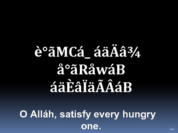 è°ãMCá_ áäÄâ¾ å°ãRåwáB áäÈâÏäÃ áB O Alláh, satisfy every hungry one. 149 