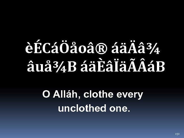 èÉCáÖåoâ® áäÄâ¾ âuå¾B áäÈâÏäÃ áB O Alláh, clothe every unclothed one. 150 