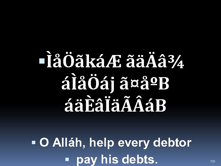  ÌåÖãkáÆ ãäÄâ¾ áÌåÖáj ã¤åºB áäÈâÏäÃ áB O Alláh, help every debtor pay his