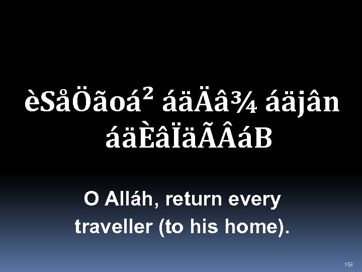èSåÖãoá² áäÄâ¾ áäjân áäÈâÏäÃ áB O Alláh, return every traveller (to his home). 153
