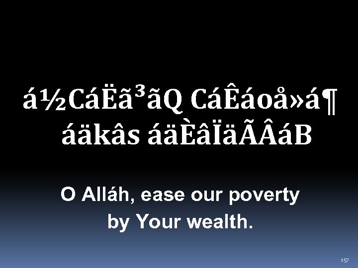 á½CáËã³ãQ CáÊáoå» á¶ áäkâs áäÈâÏäÃ áB O Alláh, ease our poverty by Your wealth.