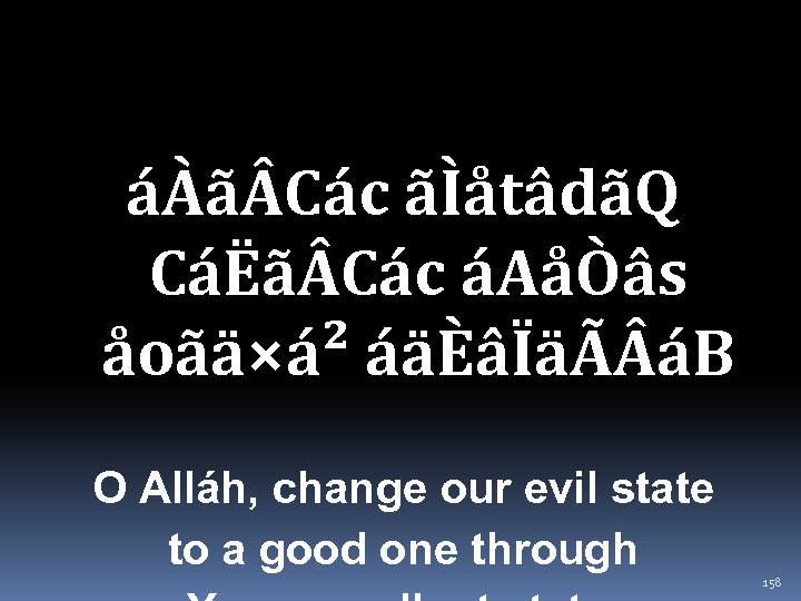 áÀã Các ãÌåtâdãQ CáËã Các áAåÒâs åoãä×á² áäÈâÏäÃ áB O Alláh, change our evil