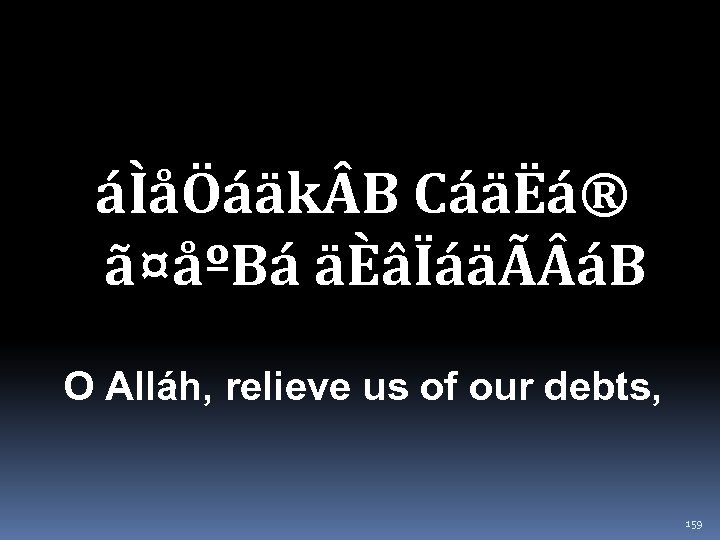 áÌåÖáäk B CáäËá® ã¤åºBá äÈâÏáäÃ áB O Alláh, relieve us of our debts, 159