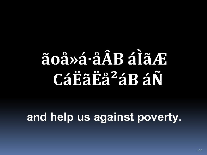 ãoå» á·å B áÌãÆ CáËãËå²áB áÑ and help us against poverty. 160 