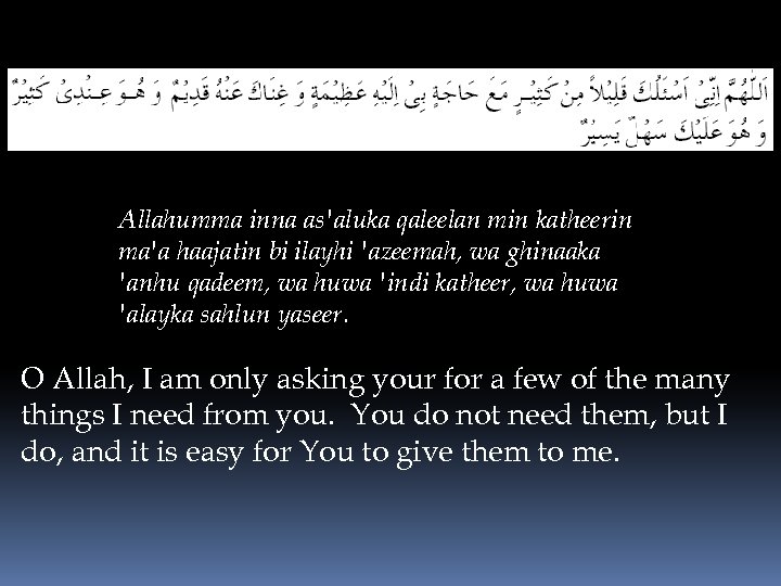 Allahumma inna as'aluka qaleelan min katheerin ma'a haajatin bi ilayhi 'azeemah, wa ghinaaka 'anhu