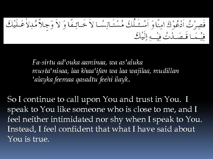 Fa-sirtu ad'ouka aaminaa, wa as'aluka musta'nisaa, laa khaa'ifan wa laa wajilaa, mudillan 'alayka feemaa