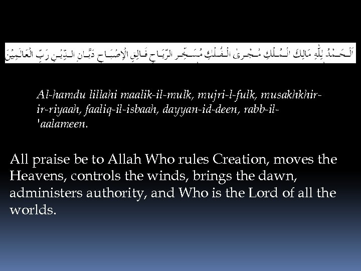Al-hamdu lillahi maalik-il-mulk, mujri-l-fulk, musakhkhirir-riyaah, faaliq-il-isbaah, dayyan-id-deen, rabb-il'aalameen. All praise be to Allah Who