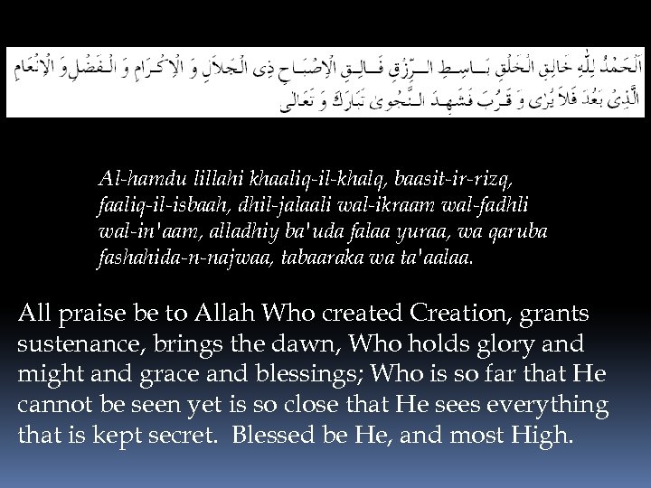 Al-hamdu lillahi khaaliq-il-khalq, baasit-ir-rizq, faaliq-il-isbaah, dhil-jalaali wal-ikraam wal-fadhli wal-in'aam, alladhiy ba'uda falaa yuraa, wa