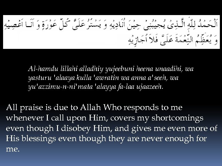 Al-hamdu lillahi alladhiy yujeebuni heena unaadihi, wa yasturu 'alaaya kulla 'awratin wa anna a'seeh,