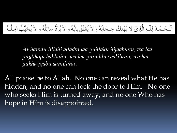 Al-hamdu lillahi alladhi laa yuhtaku hijaabuhu, wa laa yughlaqu babbuhu, wa laa yuraddu saa'iluhu,