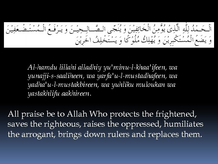 Al-hamdu lillahi alladhiy yu'minu-l-khaa'ifeen, wa yunajji-s-saaliheen, wa yarfa'u-l-mustadhafeen, wa yadha'u-l-mustakbireen, wa yuhliku muloukan wa