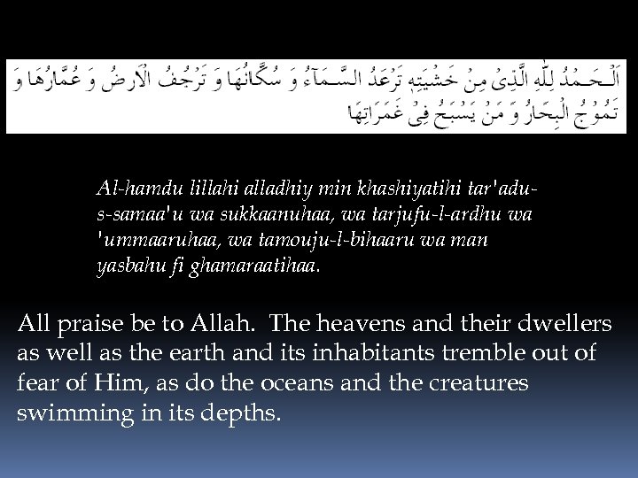Al-hamdu lillahi alladhiy min khashiyatihi tar'adus-samaa'u wa sukkaanuhaa, wa tarjufu-l-ardhu wa 'ummaaruhaa, wa tamouju-l-bihaaru